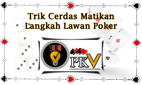 Trik Cerdas Matikan Langkah Lawan Poker