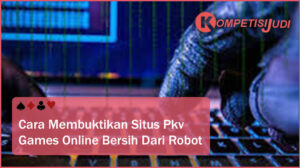 Cara Membuktikan Situs PKV Games Online Bersih dari Robot