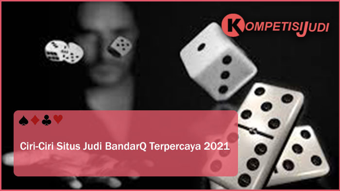 Ciri Ciri Situs Judi BandarQ Terpercaya 2021