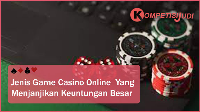 Jenis Game Casino Online Yang Menjanjikan Keuntungan  Besar