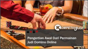 Pengertian Awal Dari Permainan Judi Domino Online