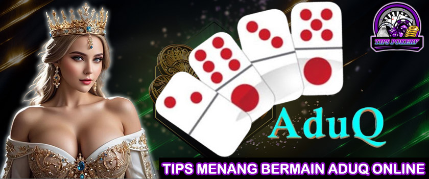 Tips Menang Bermain AduQ Online Agen Terpercaya